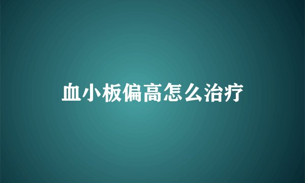 血小板偏高怎么治疗