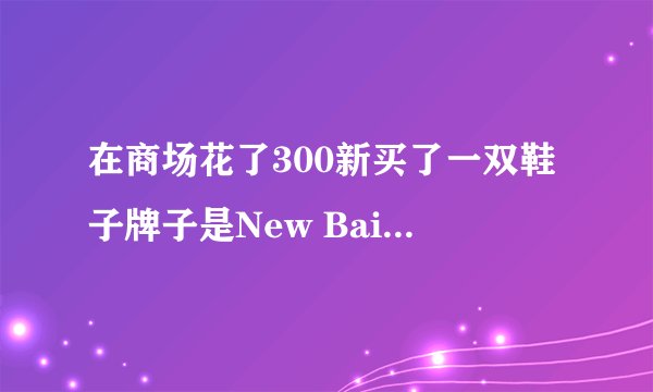 在商场花了300新买了一双鞋子牌子是New BaiLunLP,貌似不是新百伦的鞋啊挺闹心的，希望大神帮我鉴定一下。