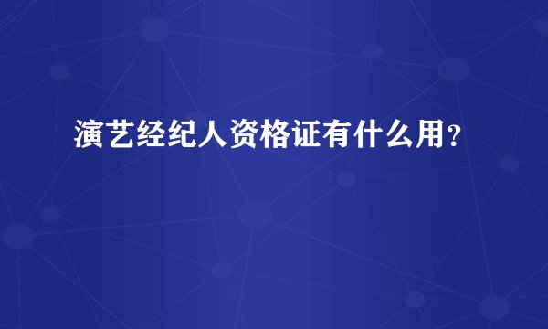 演艺经纪人资格证有什么用？