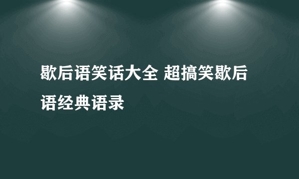 歇后语笑话大全 超搞笑歇后语经典语录