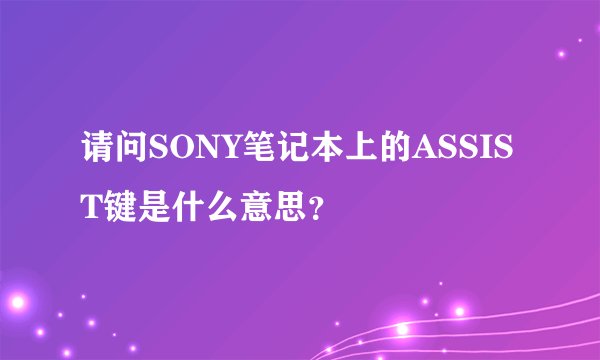 请问SONY笔记本上的ASSIST键是什么意思？