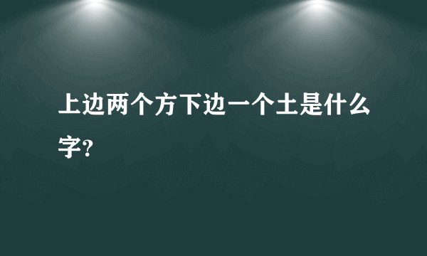 上边两个方下边一个土是什么字？
