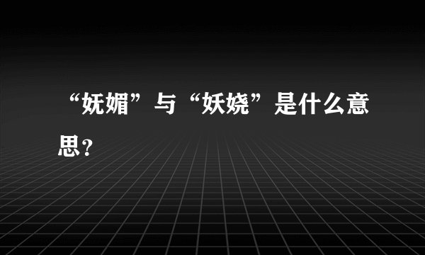 “妩媚”与“妖娆”是什么意思？