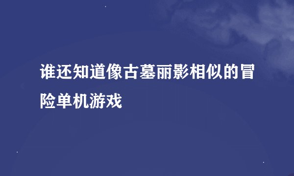 谁还知道像古墓丽影相似的冒险单机游戏