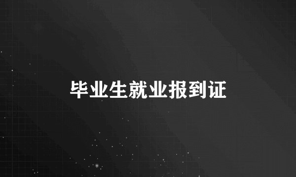 毕业生就业报到证