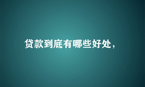 贷款到底有哪些好处，