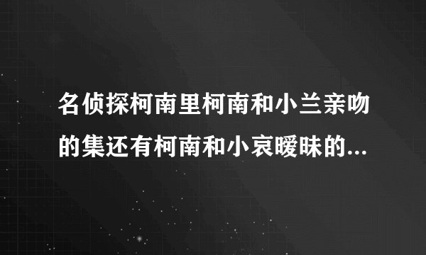 名侦探柯南里柯南和小兰亲吻的集还有柯南和小哀暧昧的是哪一集