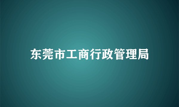 东莞市工商行政管理局