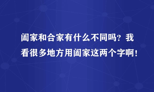 阖家和合家有什么不同吗？我看很多地方用阖家这两个字啊！