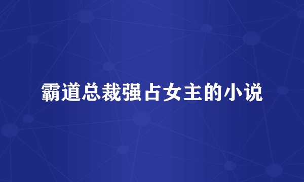 霸道总裁强占女主的小说