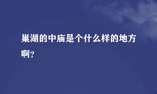 巢湖的中庙是个什么样的地方啊？