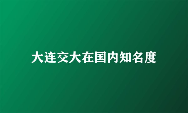 大连交大在国内知名度