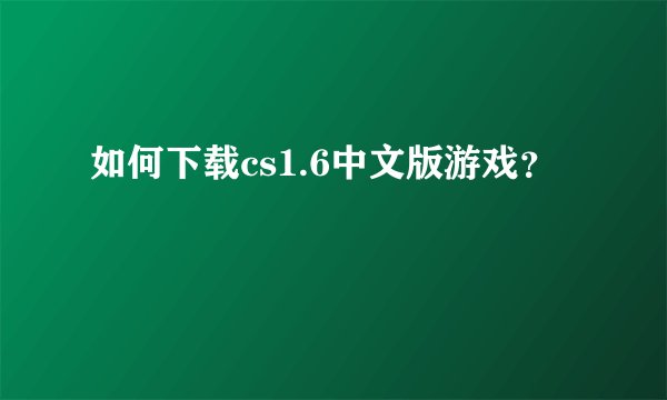 如何下载cs1.6中文版游戏？