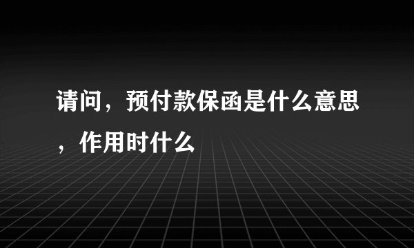 请问，预付款保函是什么意思，作用时什么