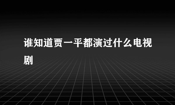 谁知道贾一平都演过什么电视剧