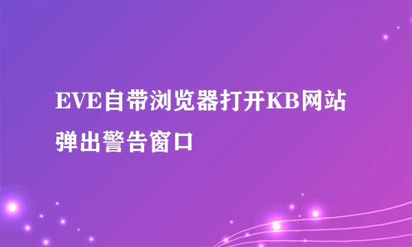 EVE自带浏览器打开KB网站弹出警告窗口