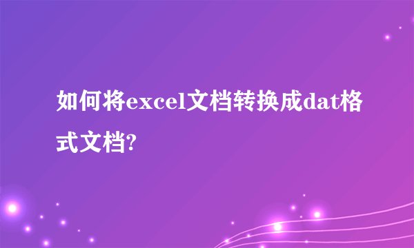 如何将excel文档转换成dat格式文档?
