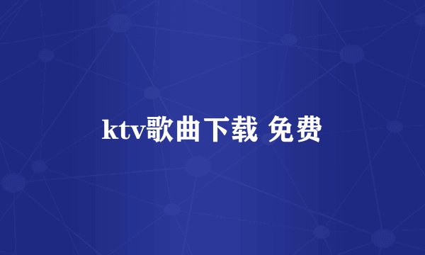 ktv歌曲下载 免费