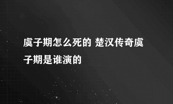 虞子期怎么死的 楚汉传奇虞子期是谁演的