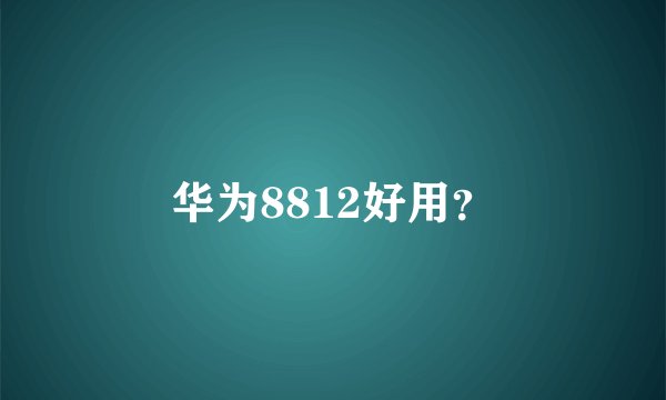 华为8812好用？