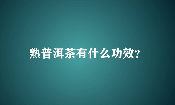熟普洱茶有什么功效？