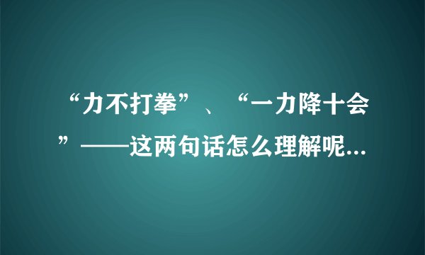 “力不打拳”、“一力降十会”——这两句话怎么理解呢？好矛盾啊！