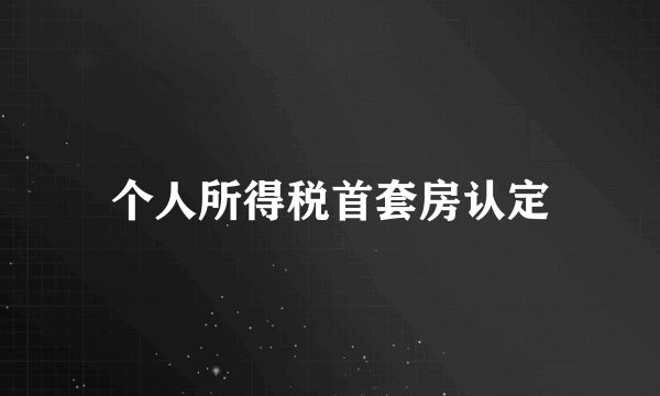 个人所得税首套房认定