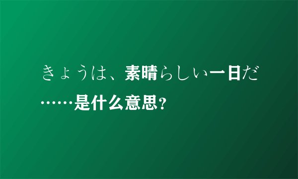 きょうは、素晴らしい一日だ……是什么意思？