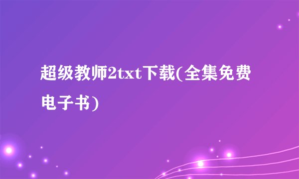 超级教师2txt下载(全集免费电子书)