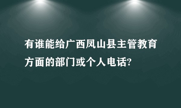 有谁能给广西凤山县主管教育方面的部门或个人电话?