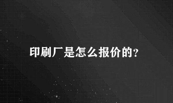 印刷厂是怎么报价的？