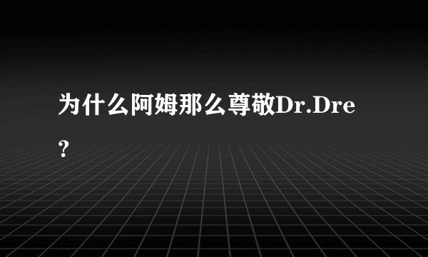 为什么阿姆那么尊敬Dr.Dre？