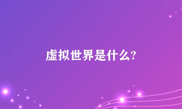 虚拟世界是什么?