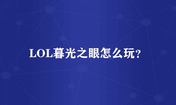 LOL暮光之眼怎么玩？