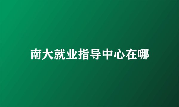 南大就业指导中心在哪