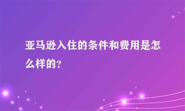 亚马逊入住的条件和费用是怎么样的？