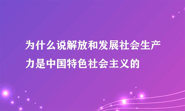 为什么说解放和发展社会生产力是中国特色社会主义的