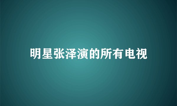 明星张泽演的所有电视