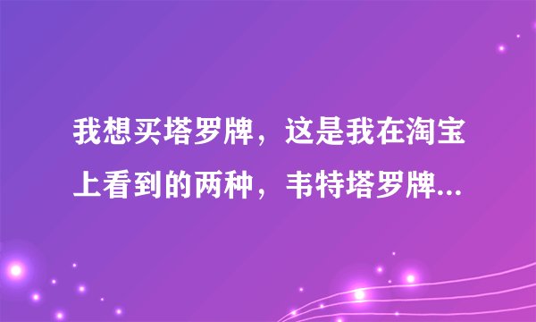 我想买塔罗牌，这是我在淘宝上看到的两种，韦特塔罗牌和经典塔罗牌，哪种好啊