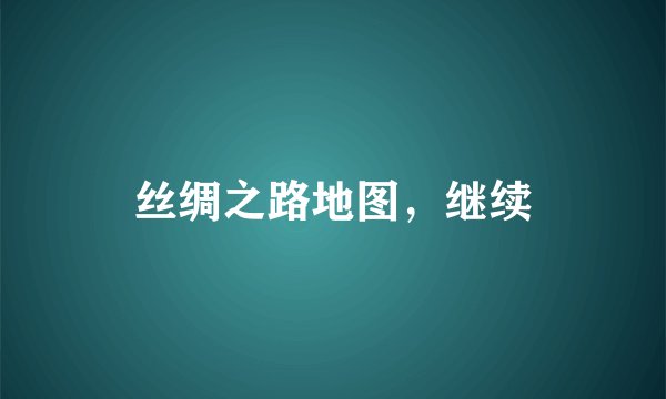 丝绸之路地图，继续