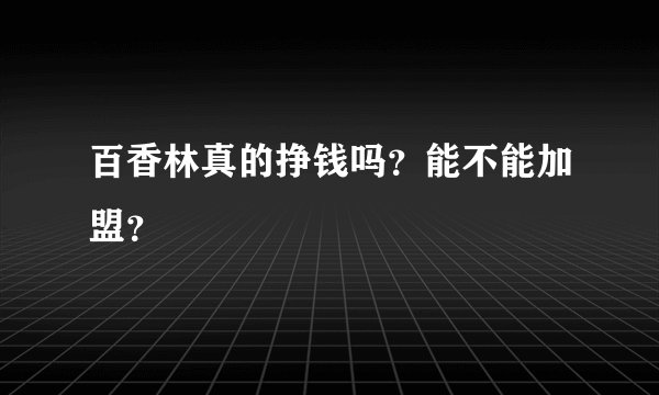 百香林真的挣钱吗？能不能加盟？