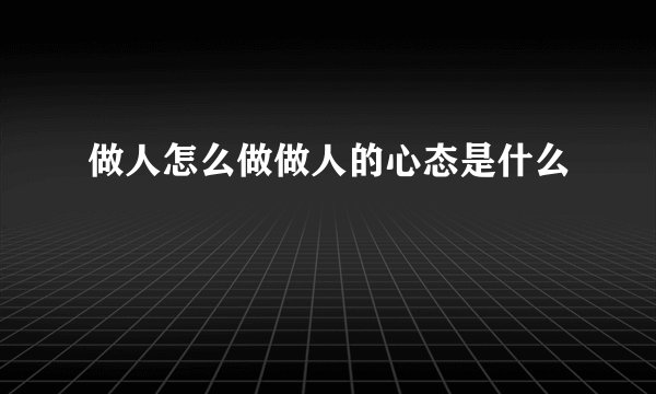 做人怎么做做人的心态是什么