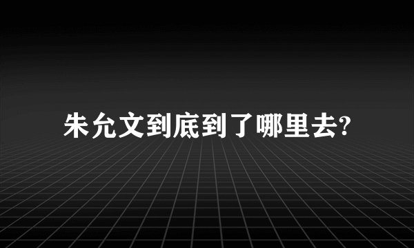 朱允文到底到了哪里去?