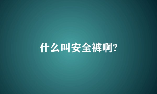什么叫安全裤啊?