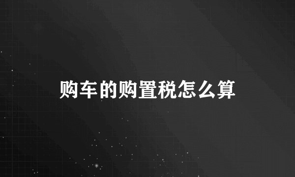 购车的购置税怎么算