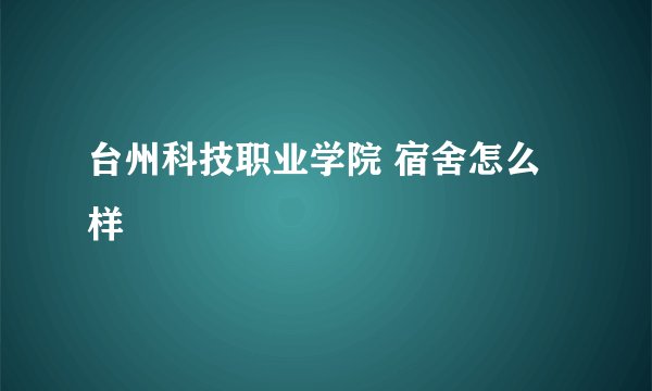 台州科技职业学院 宿舍怎么样