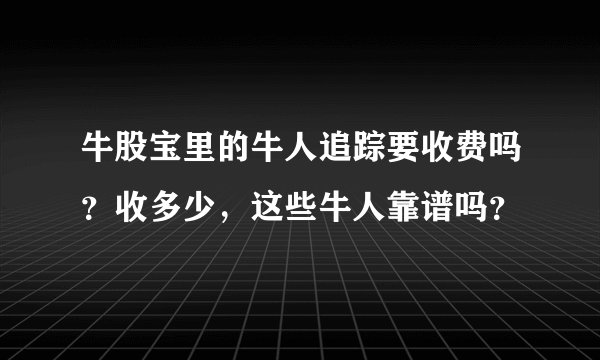 牛股宝里的牛人追踪要收费吗？收多少，这些牛人靠谱吗？