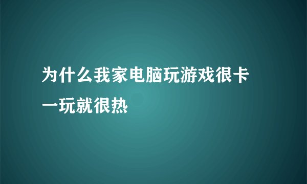 为什么我家电脑玩游戏很卡 一玩就很热