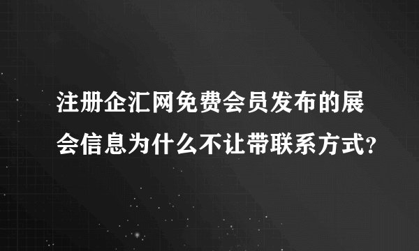 注册企汇网免费会员发布的展会信息为什么不让带联系方式？