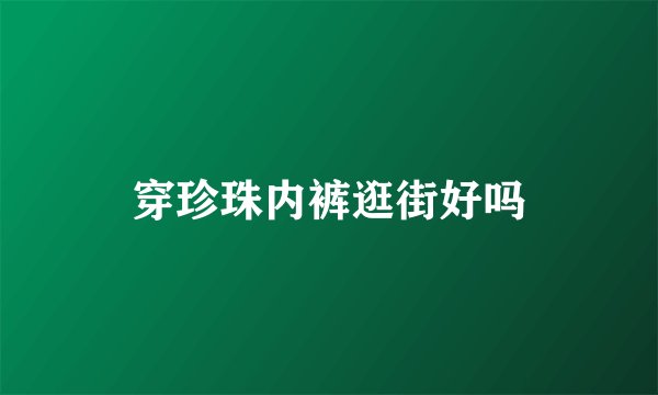 穿珍珠内裤逛街好吗